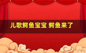 儿歌鳄鱼宝宝 鳄鱼来了